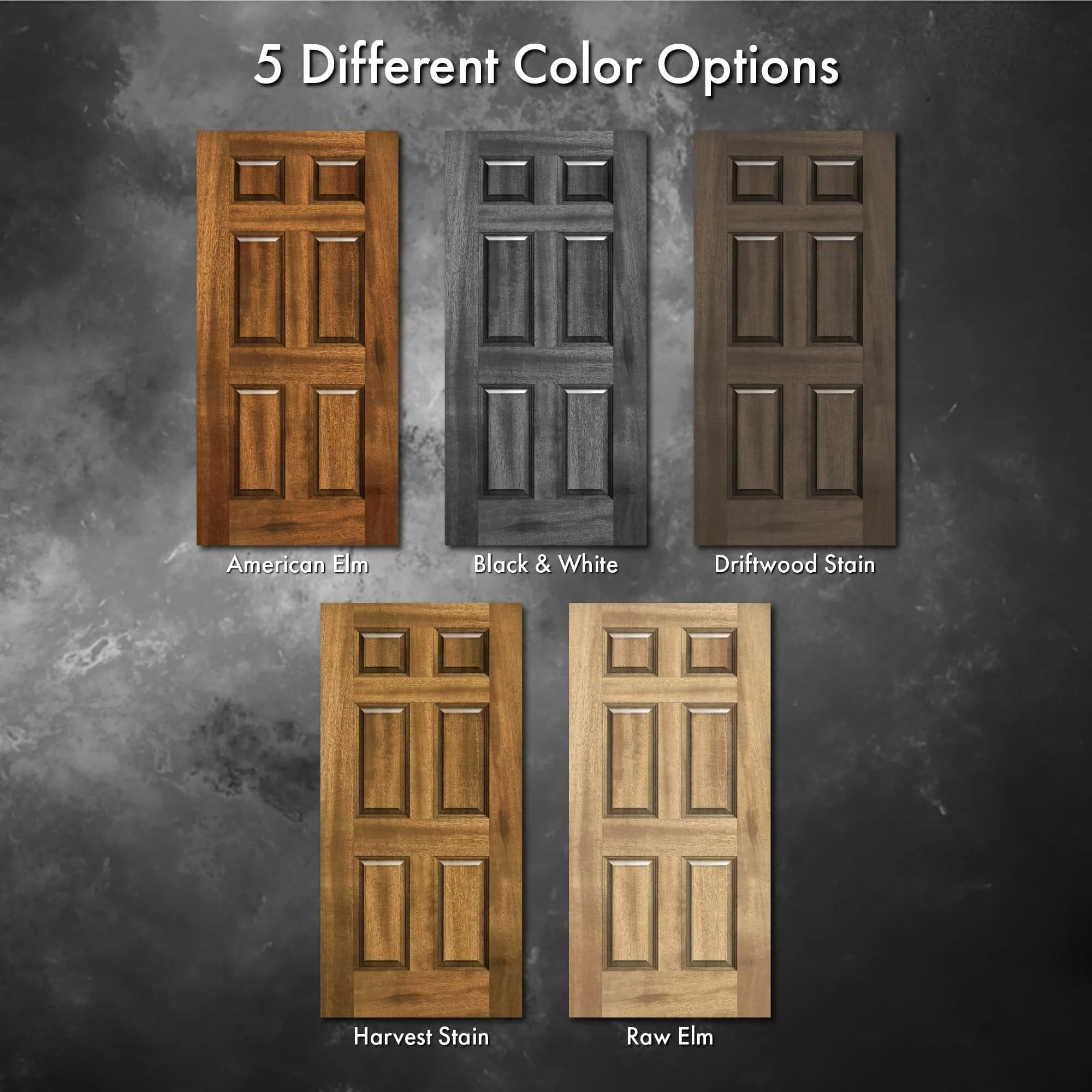 5 color options of our elm 6 panel door wrap. Colors are American Elm, Black & White, Driftwood Stain, Harvest Stain, and Raw Elm