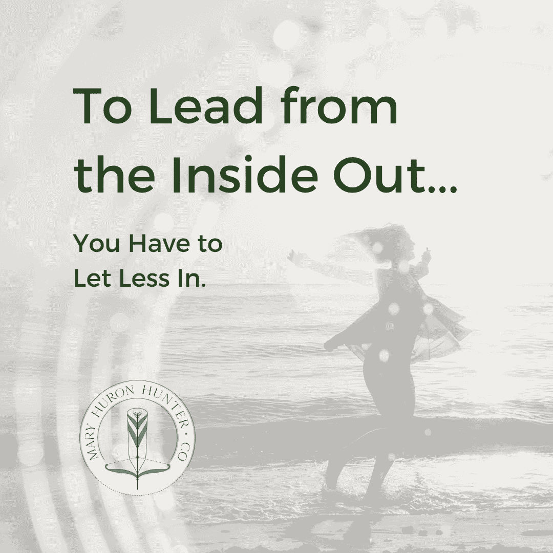To Lead From the Inside Out, You Have to Let Less In