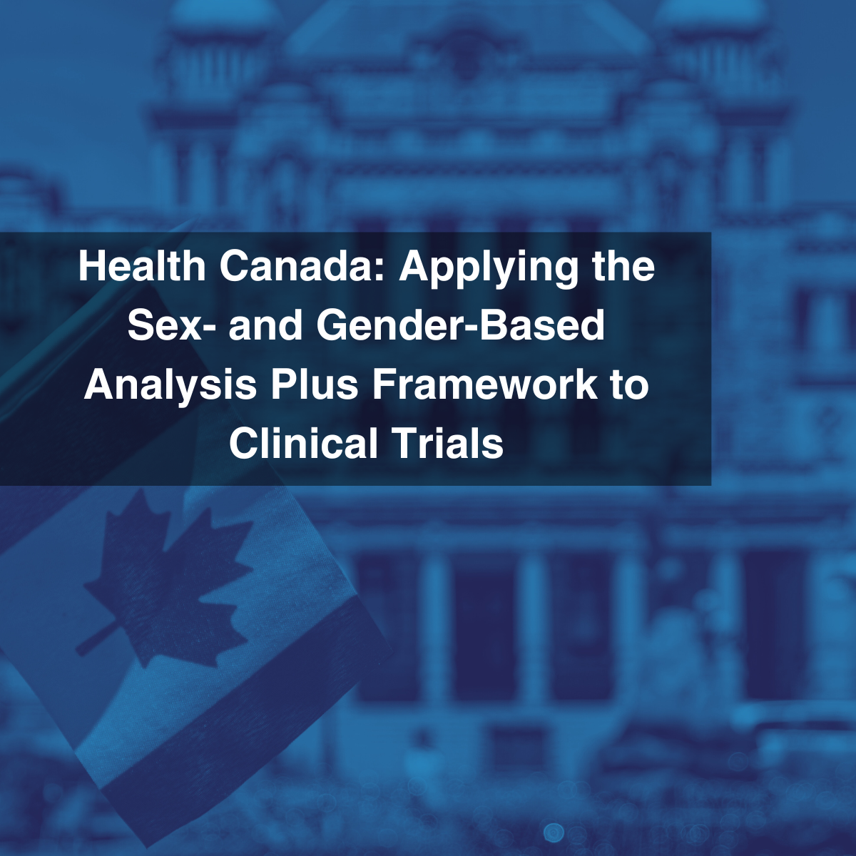 Health Canada: Applying the Sex- and Gender-Based Analysis Plus Framework to Clinical Trials