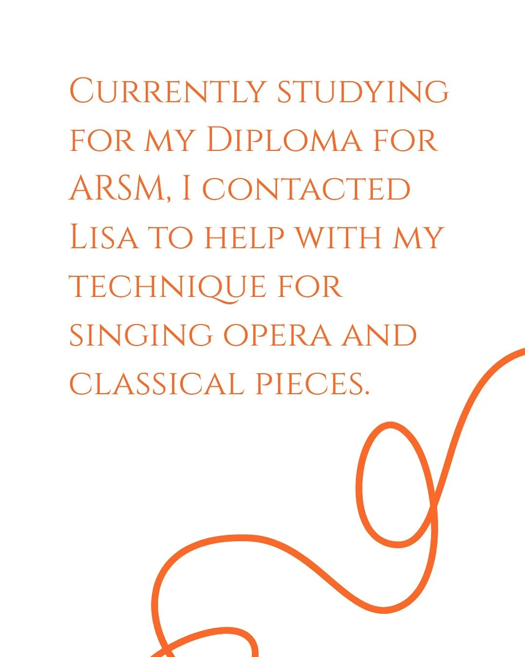 &ldquo;Currently studying for my Diploma for ARSM, I contacted Lisa to help with my technique for singing opera and classical pieces.
Lisa has great patience and knowledge, combined with a fun outlook, making lessons a sheer joy. She&rsquo;s encourag