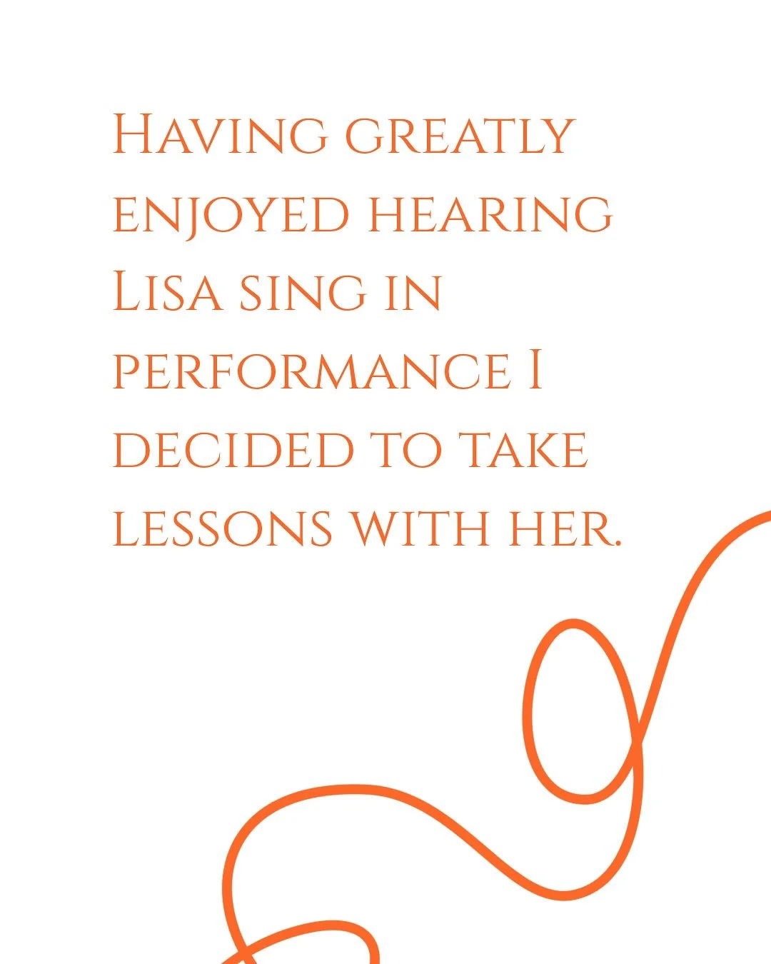 &ldquo;Having greatly enjoyed hearing Lisa sing in performance I decided to take lessons with her.
She listened empathetically as I explained what I wanted to work on and why, and added some suggestions of her own.
I benefitted greatly from the sessi