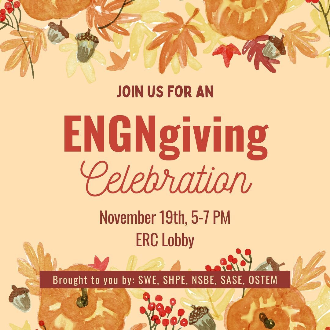 Join SWE, SHPE, NSBE, SASE and OSTEM for an ~ENGNgiving~ celebration before Thanksgiving break! Enjoy a full dinner spread and a good time with all your favorite engineers (and friends!) 😎

🥧 When: November 19th, 5-7 PM
🥧 Where: Engineering Resear