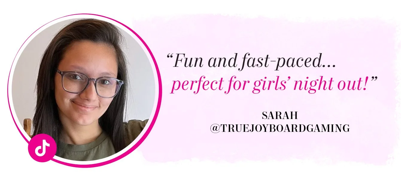 "Fun and fast-paced... perfect for girls' night out!" – Sarah, @truejoyboardgaming