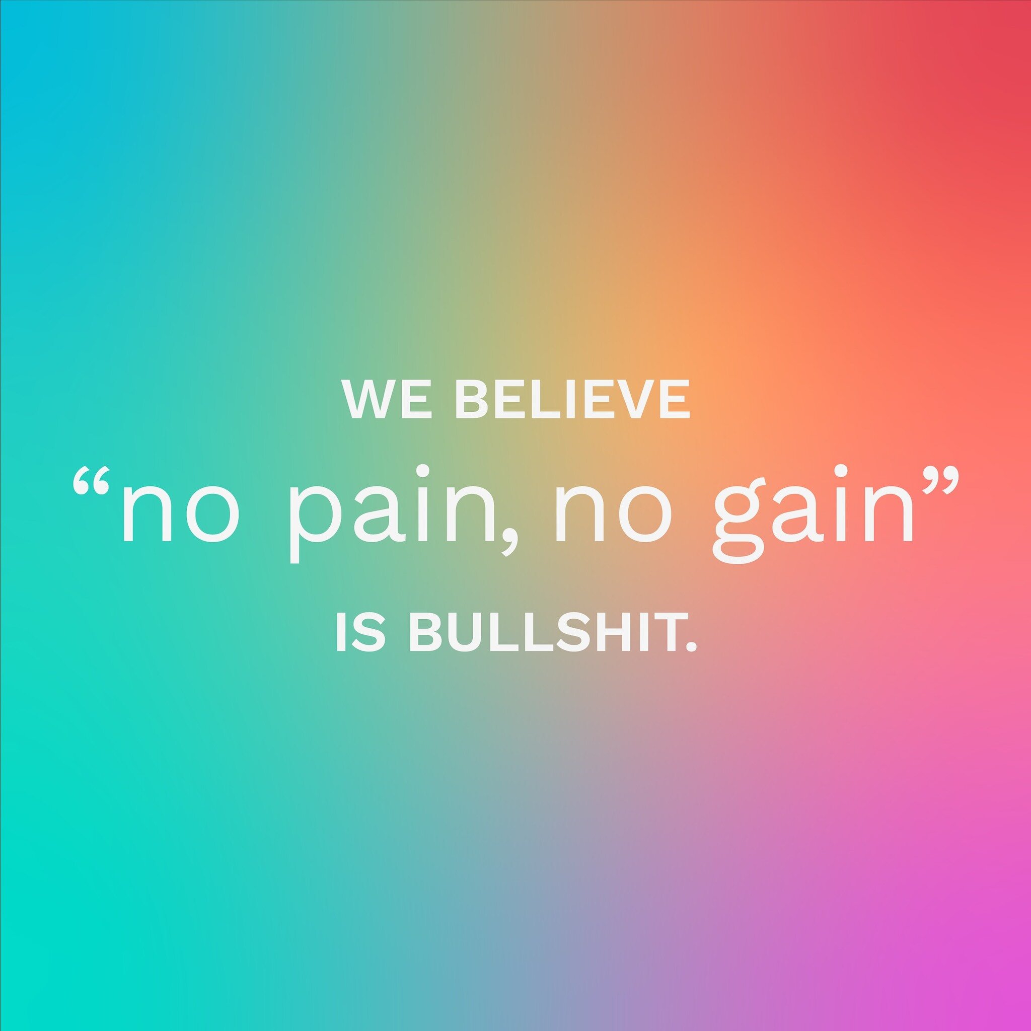 In case you&rsquo;re new here, we wanted to let you know where we stand on this foolish phrase. 

We live in a capitalistic and ableist society that makes us feel like we&rsquo;re never enough. That&rsquo;s where phrases like &ldquo;no pain, no gain&