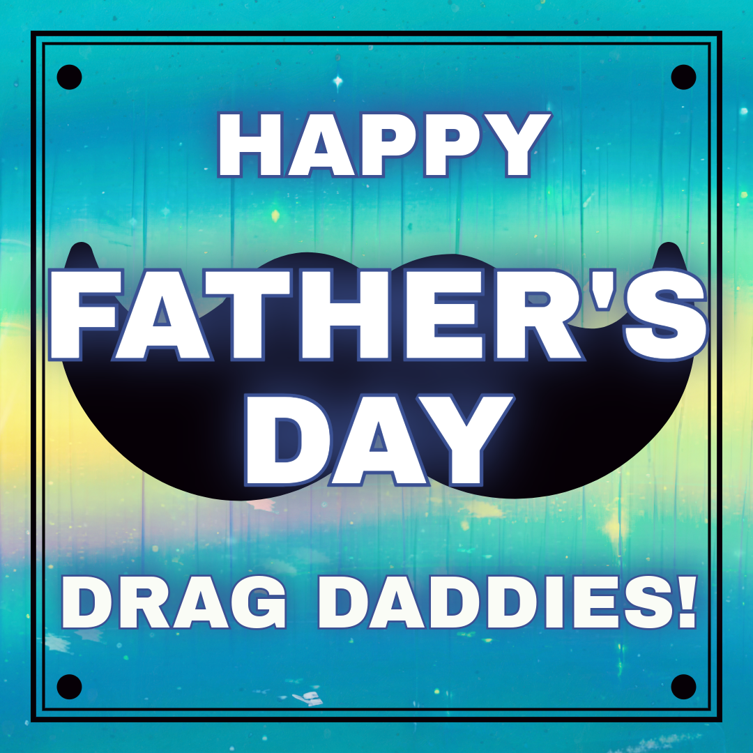 Happy Father’s Day Drag Daddies!