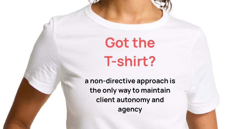 White T-shirt with red and black text that reads: "Got the T-shirt? a non-directive approach is the only way to maintain client autonomy and agency."