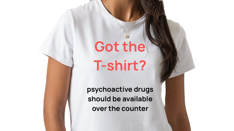 White T-shirt with red text that reads, "Got the T-shirt?" and black text that reads, "psychoactive drugs should be available over the counter."