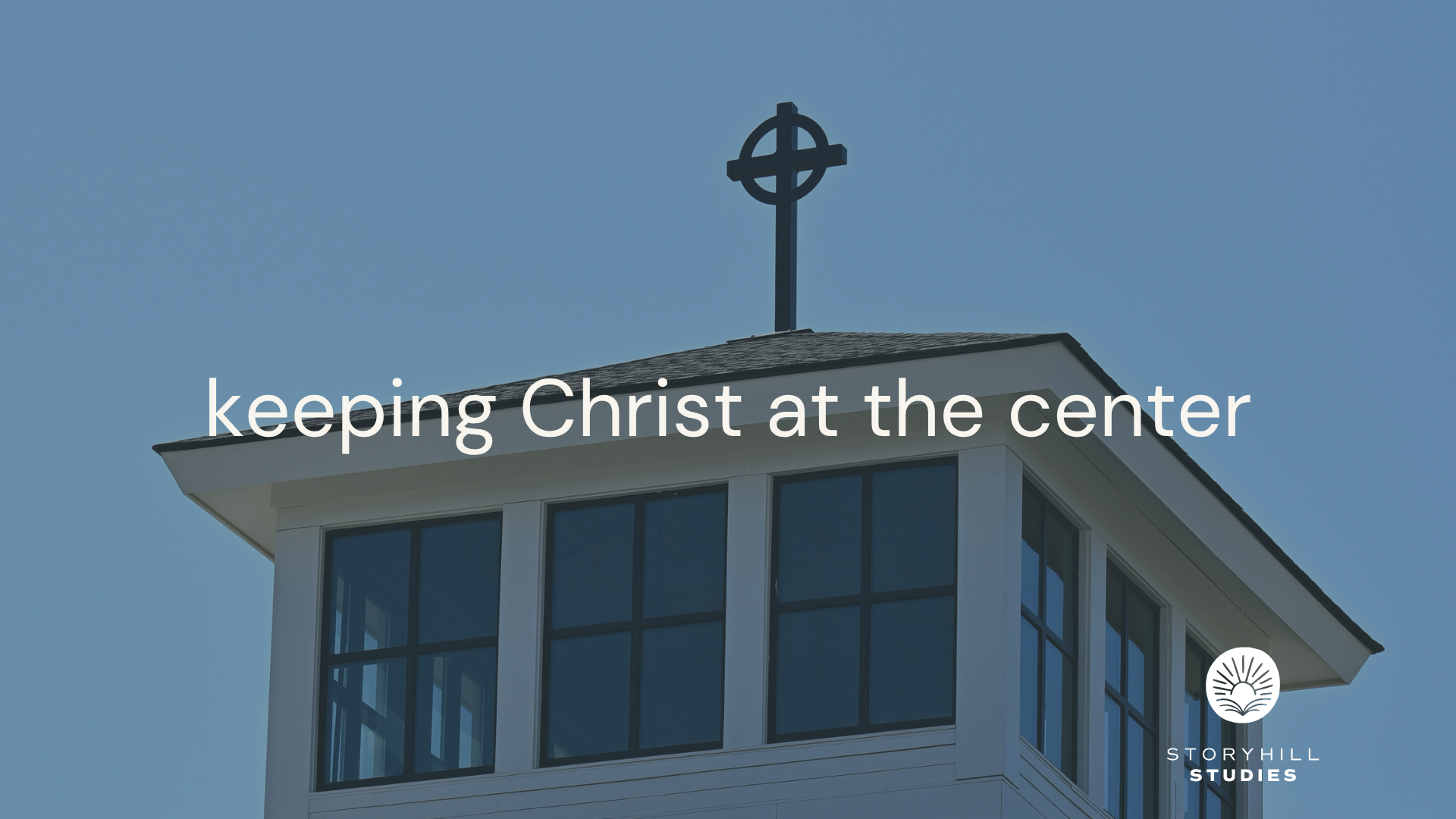 STORYHILL STUDIES | Keeping Christ at the Center