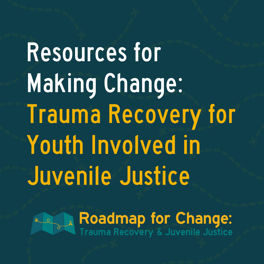 Resources for Making Change: Trauma Recovery for Youth Involved in Juvenile Justice