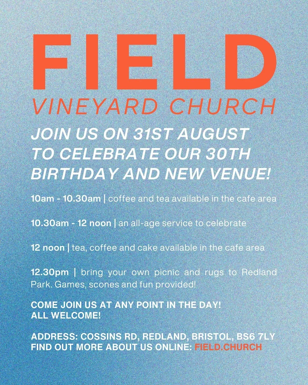 Field Church Turns 30!

Join us this Sunday, 31st August as we celebrate 30 years of Field Church and our new venue - a day to remember and give thanks to God for his faithfulness to us.

10 &ndash; 10.30am &ndash; Tea and coffee in the caf&eacute; a