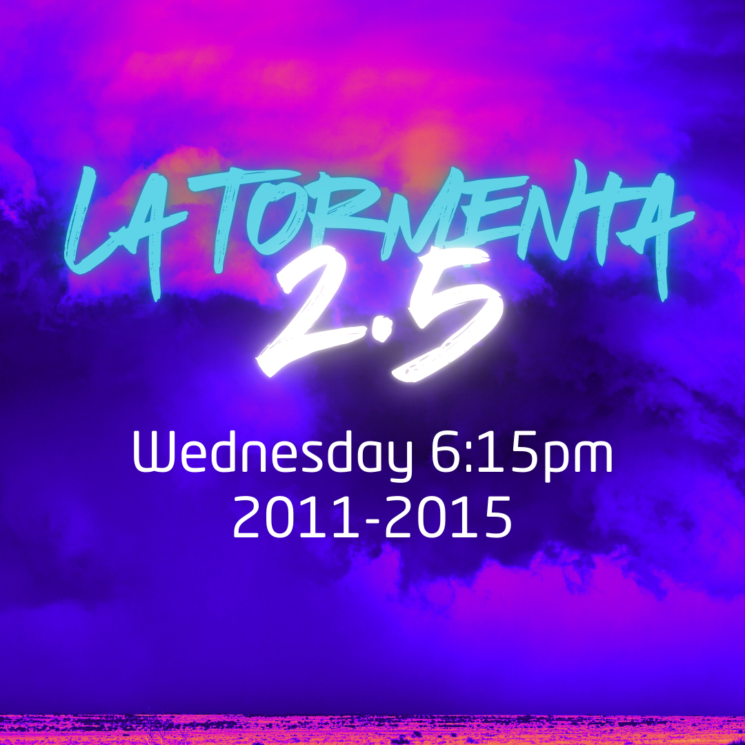 La Tormenta 2.5 - Wednesday 6:15pm (2011-2015)