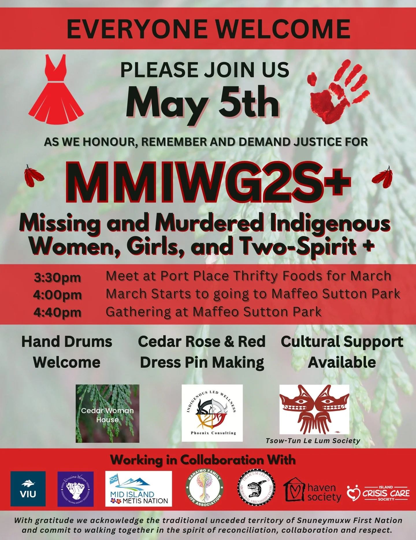 Please join us May 5th as we honour, remember, and demand justice for MMIWG2S+. Walk starting at Port Place Mall Thrifty Foods going to Maffeo Sutton Park. Join us for the march and at Maffeo Sutton. Learn to make cedar roses, listen to our empowerin