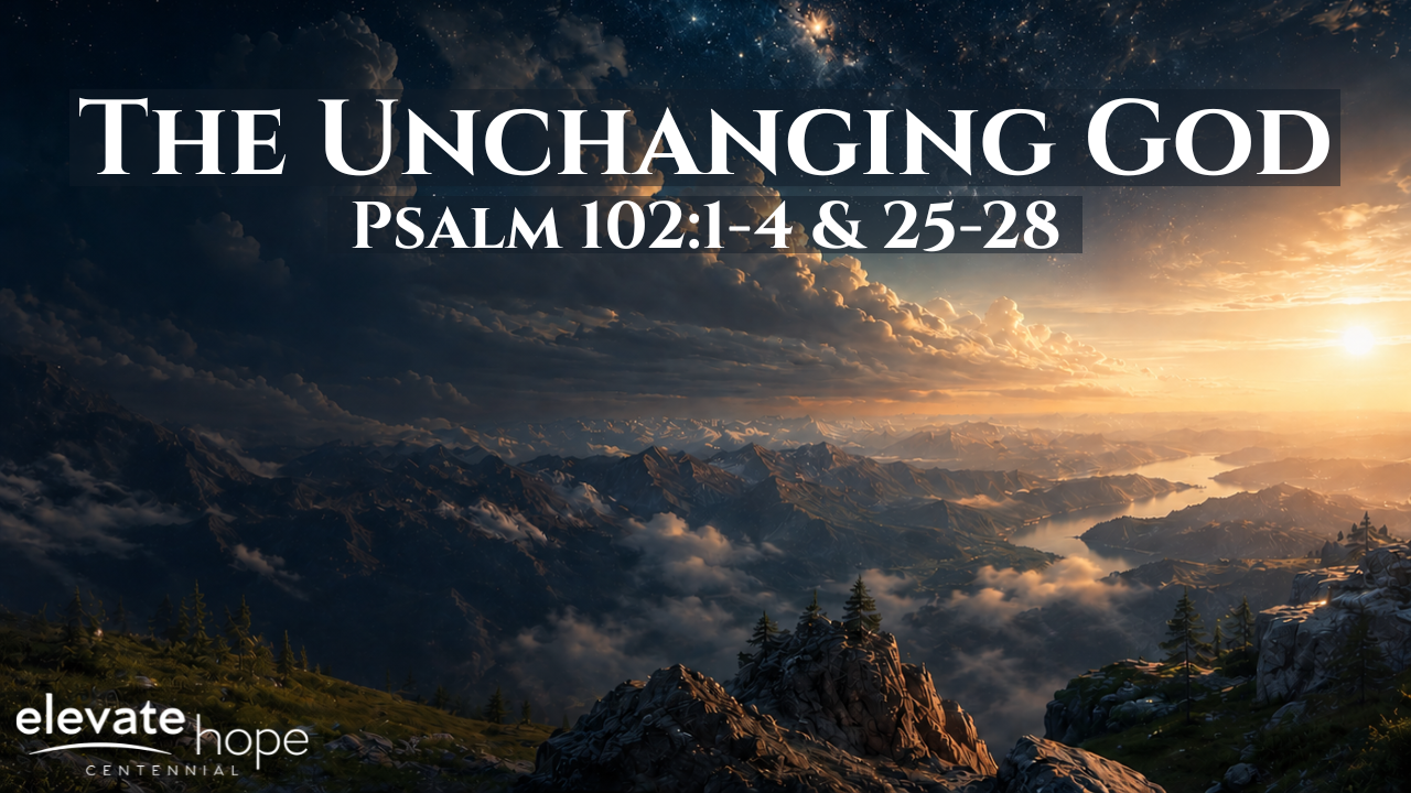 The Unchanging God - Psalm 102:1-4 &amp; 25-28