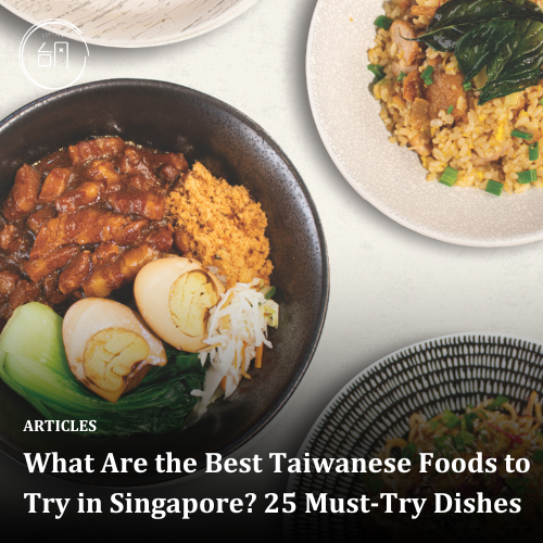 What Are the Best Taiwanese Foods to Try in Singapore? 25 Must-Try Dishes