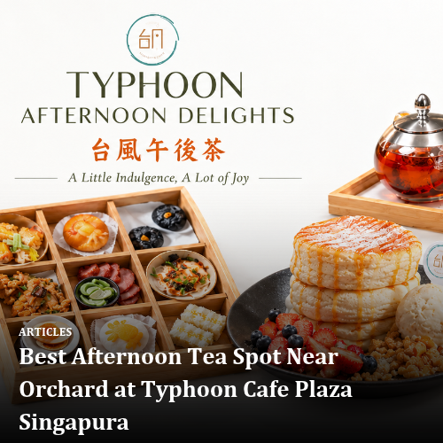 Best Afternoon Tea Spot Near Orchard at Typhoon Cafe Plaza Singapura