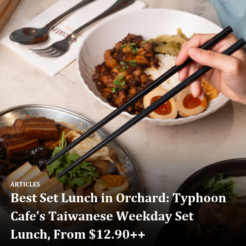 Best Set Lunch in Orchard: Typhoon Cafe’s Taiwanese Weekday Set Lunch, From $12.90++