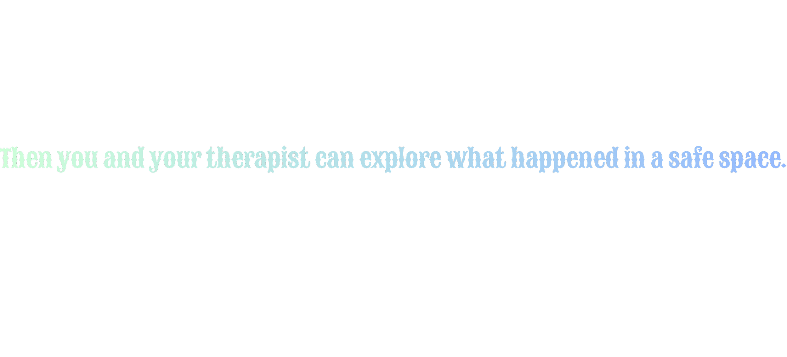 And then you and your therapist can explore what happened.