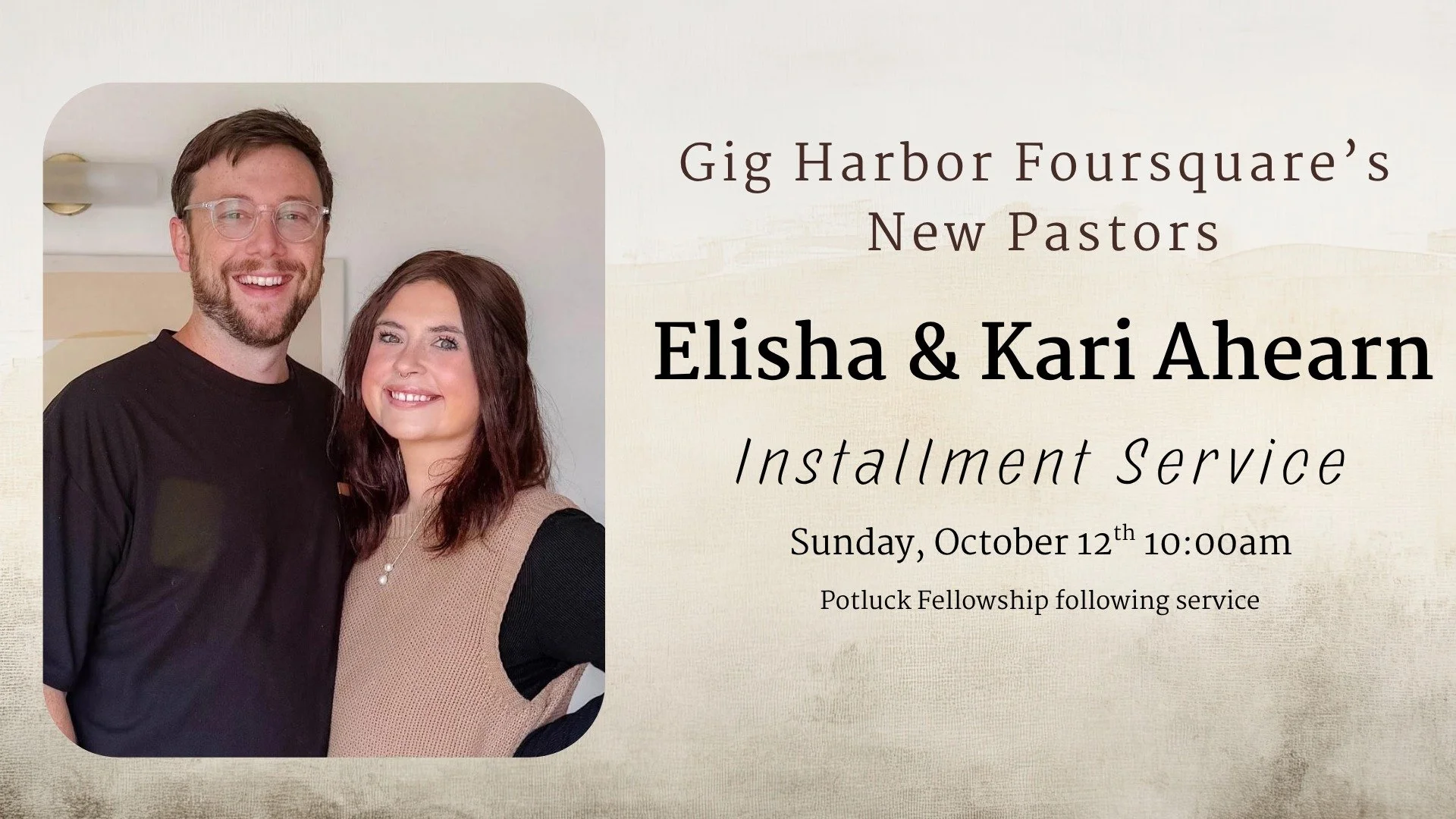 This Sunday, October 12th at 10:00 am, we will be officially welcoming and celebrating Gig Harbor Foursquare's new pastors, Elisha &amp; Kari Ahearn! Please join us as we not only welcome and pray over the Ahearn family, but also hear their first mes