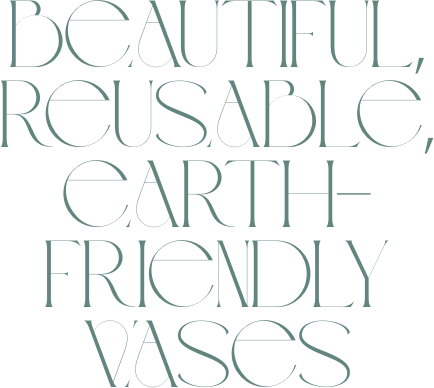 Text saying "Beautiful, reusable, earth-friendly vases" in stylish font.