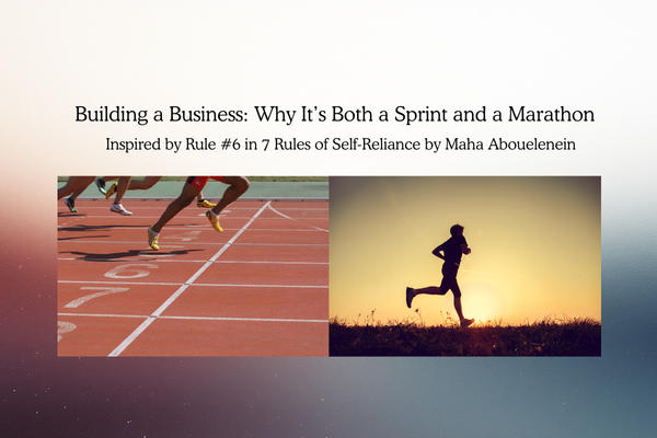 Building a Business: Why It’s Both a Sprint and a Marathon Inspired by Rule #6 in 7 Rules of Self-Reliance by Maha Abouelenein