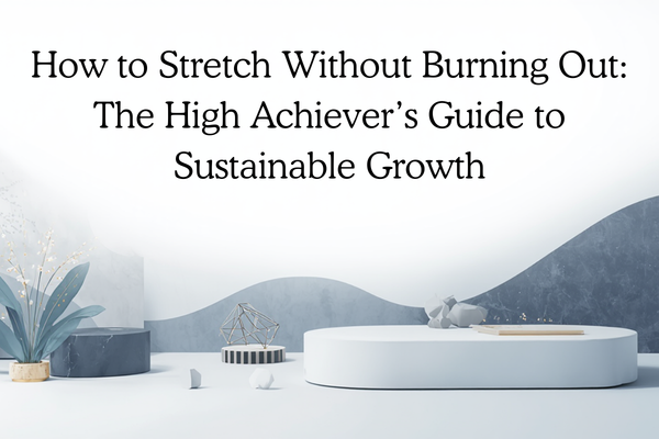 How to Stretch Without Burning Out: The High Achiever’s Guide to Sustainable Growth
