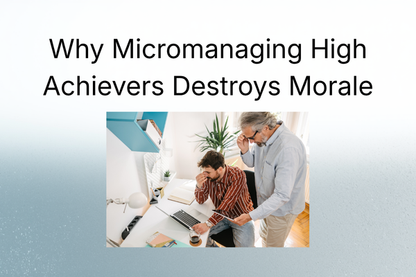 Why Micromanaging High Achievers Destroys Morale
