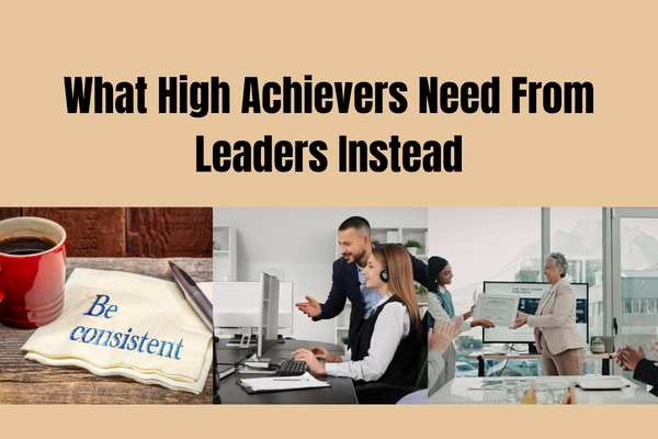 What High Achievers Need From Leaders Instead