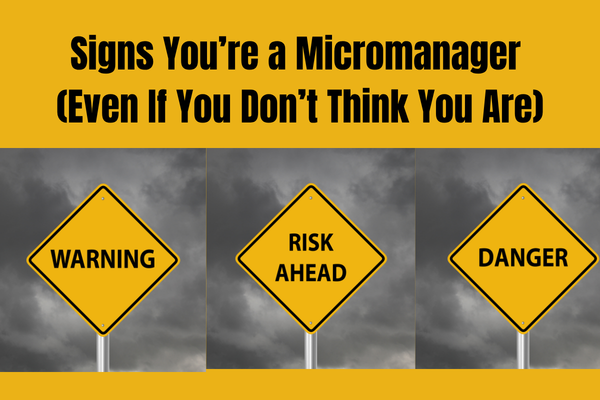 Signs You’re a Micromanager (Even If You Don’t Think You Are)