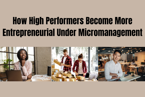 How High Performers Become More Entrepreneurial Under Micromanagement