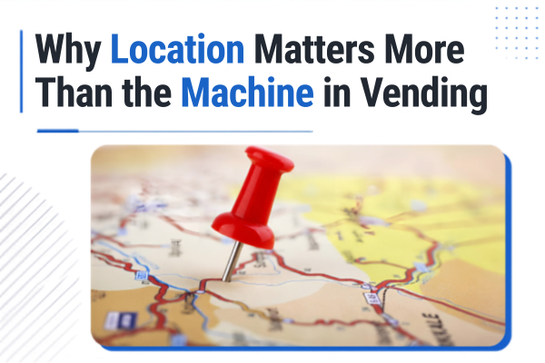 Why Location Matters More Than the Machine in Vending