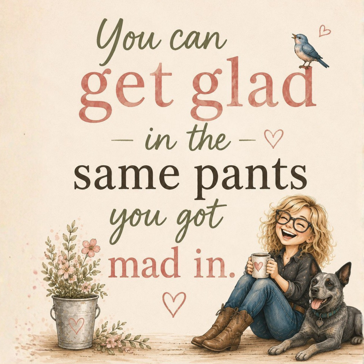 Soft watercolor image with a bluebird, pail of flowers, and little Suzi with a dog. A large "You can get glad in the same pants you got mad in. is the primary feature.