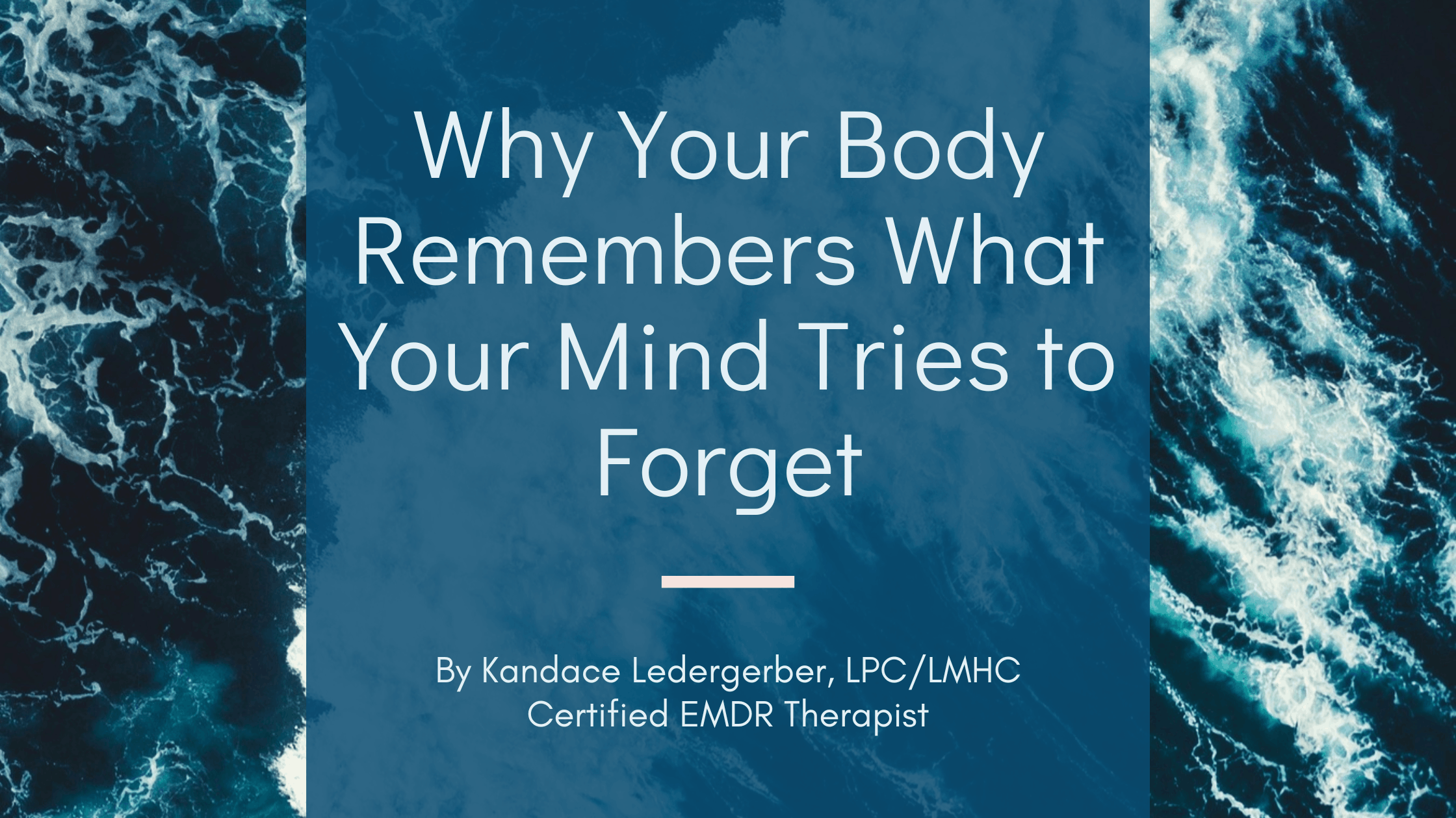 Blog post title graphic reading Why Your Body Remembers What Your Mind Tries to Forget by Kandace Ledergerber LPC LMHC Certified EMDR Therapist
