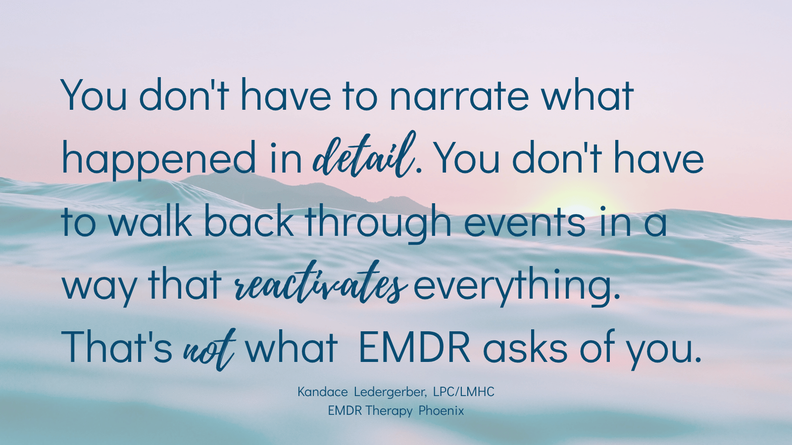 Quote by EMDR therapist Kandace Ledergerber reading you don't have to narrate what happened in detail you don't have to walk back through events in a way that reactivates everything that's not what EMDR asks of you