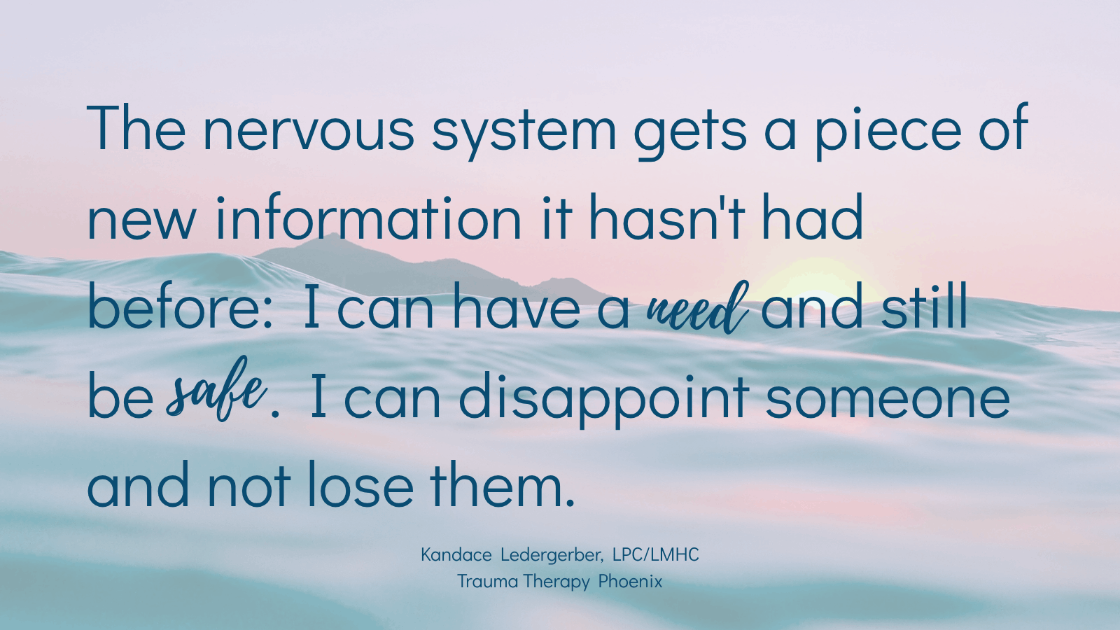 Quote graphic reading: The nervous system gets a piece of new information it hasn't had before: I can have a need and still be safe. I can disappoint someone and not lose them. By Kandace Ledergerber, LPC/LMHC, Trauma Therapy Phoenix.