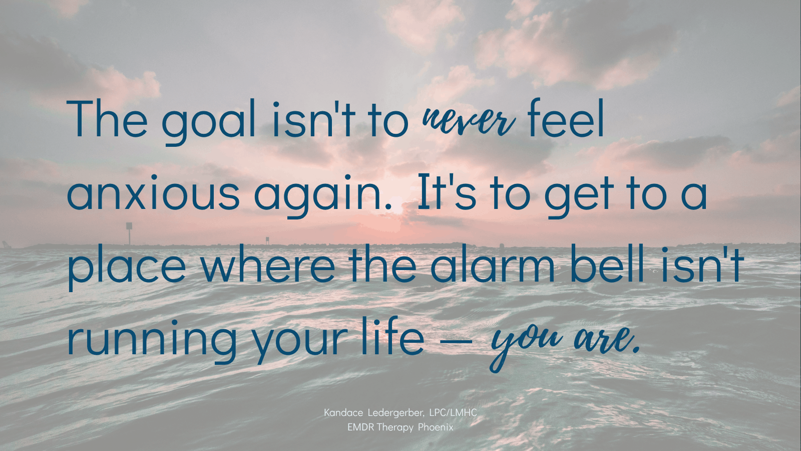 Quote from anxiety therapist in Phoenix: "The goal isn't to never feel anxious again — it's to get to a place where the alarm bell isn't running your life, you are."