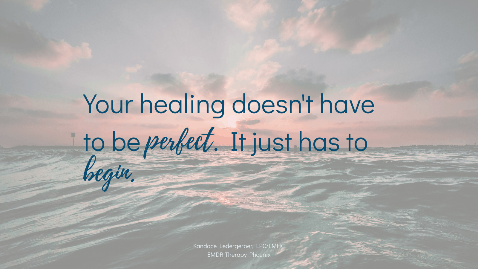 "Your healing doesn’t have to be perfect. It just has to begin." Small text in the bottom corner reads "Kandace Ledergerber, LPC/LMHC.”