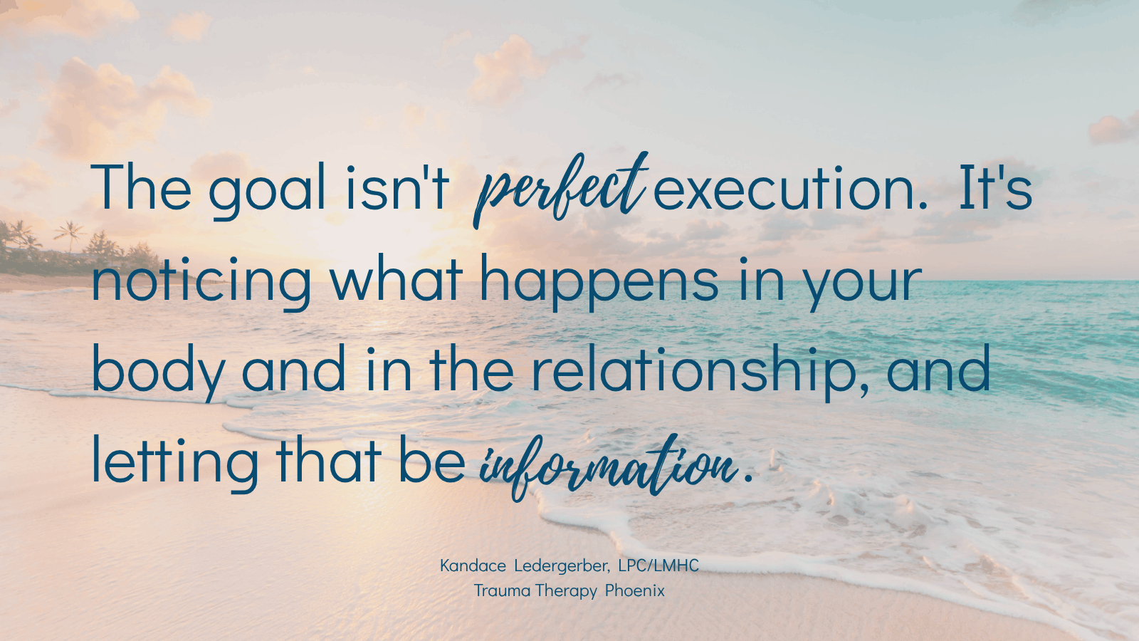 Quote graphic reading: The goal isn't perfect execution. It's noticing what happens in your body and in the relationship, and letting that be information. By Kandace Ledergerber, LPC/LMHC, Trauma Therapy Phoenix.
