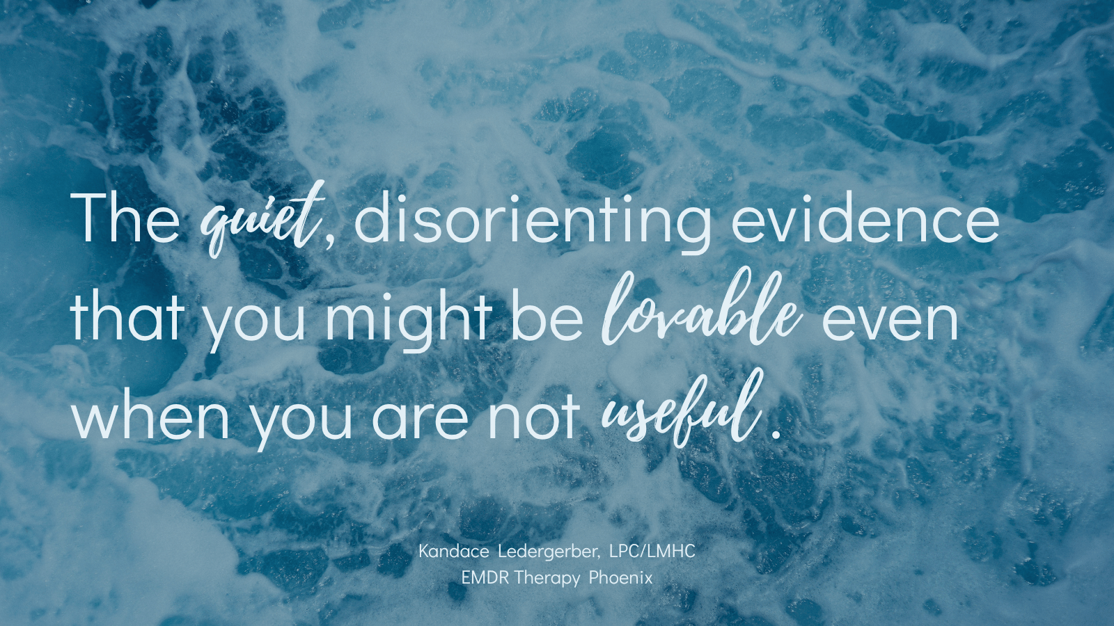 Quote by EMDR therapist Kandace Ledergerber reading the quiet disorienting evidence that you might be lovable even when you are not useful