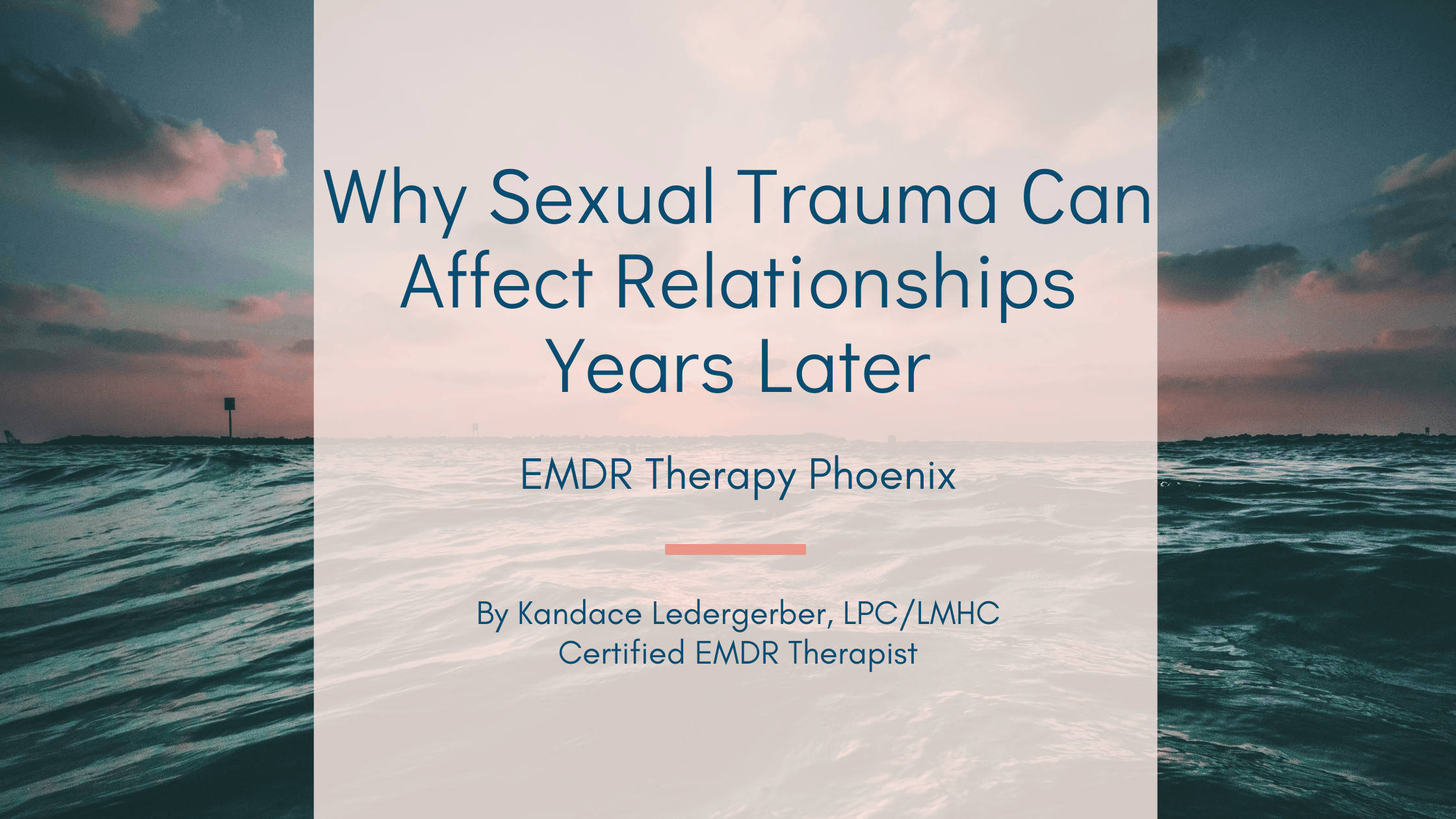 Blog post title graphic reading Why Sexual Trauma Can Affect Relationships Years Later EMDR Therapy Phoenix by Kandace Ledergerber LPC LMHC Certified EMDR Therapist