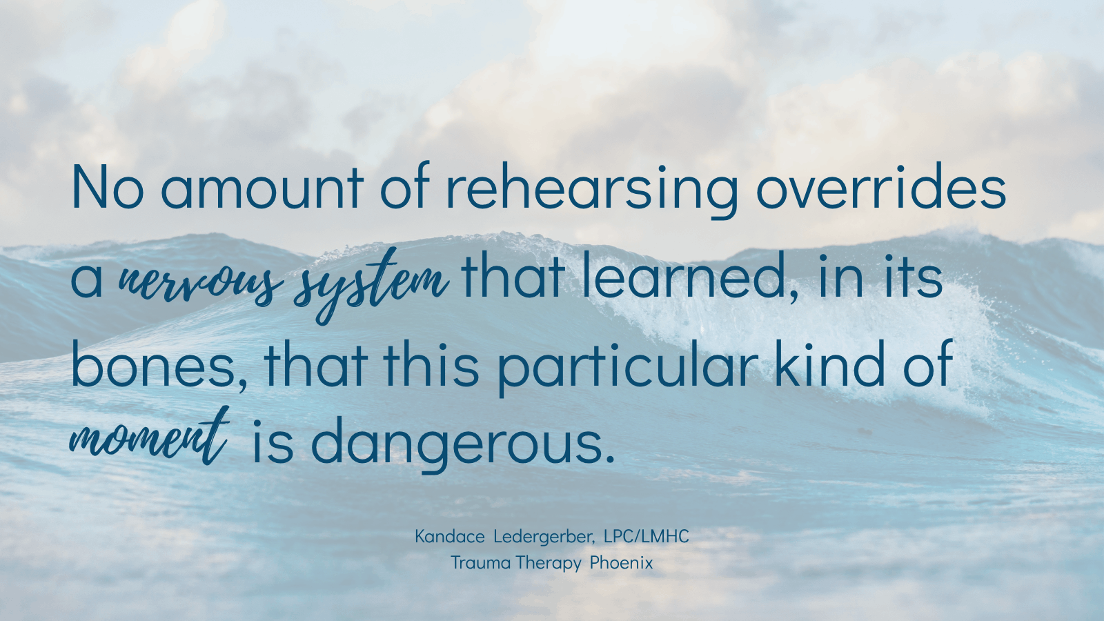 Quote graphic reading: No amount of rehearsing overrides a nervous system that learned, in its bones, that this particular kind of moment is dangerous. By Kandace Ledergerber, LPC/LMHC, Trauma Therapy Phoenix.