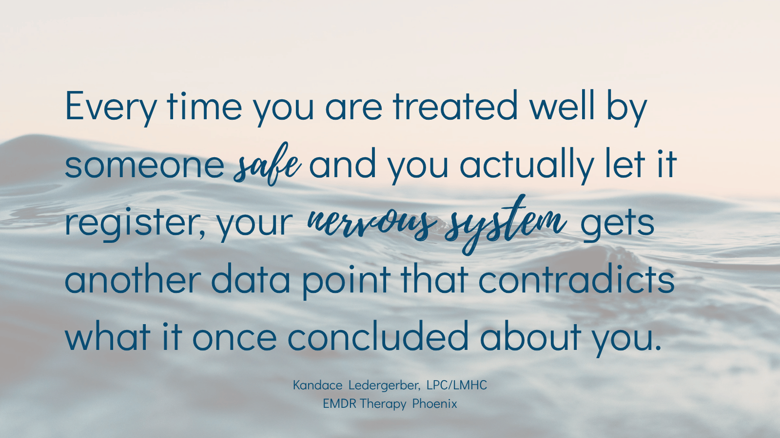 Quote by EMDR therapist Kandace Ledergerber reading every time you are treated well by someone safe and you actually let it register your nervous system gets another data point that contradicts what it once concluded about you