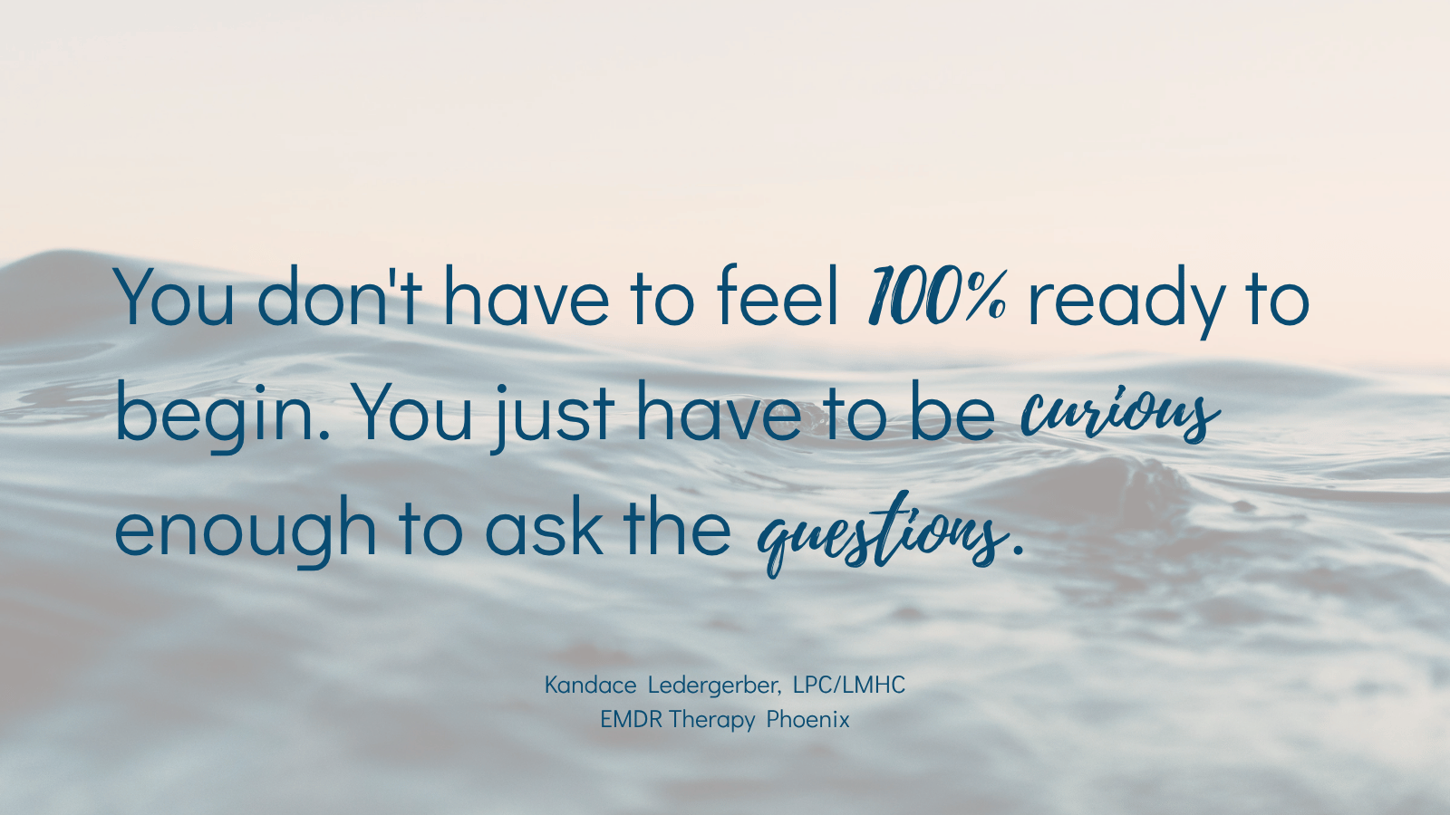 Quote graphic over a soft sunrise ocean reading "You don't have to feel 100% ready to begin. You just have to be curious enough to ask the questions," from Kandace Ledergerber, LPC/LMHC, EMDR Therapy Phoenix.