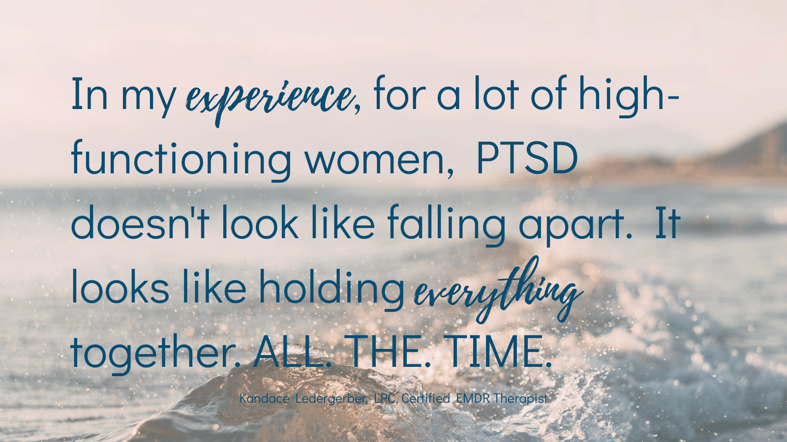 Quote by EMDR therapist Kandace Ledergerber reading for a lot of high-functioning women PTSD doesn't look like falling apart it looks like holding everything together