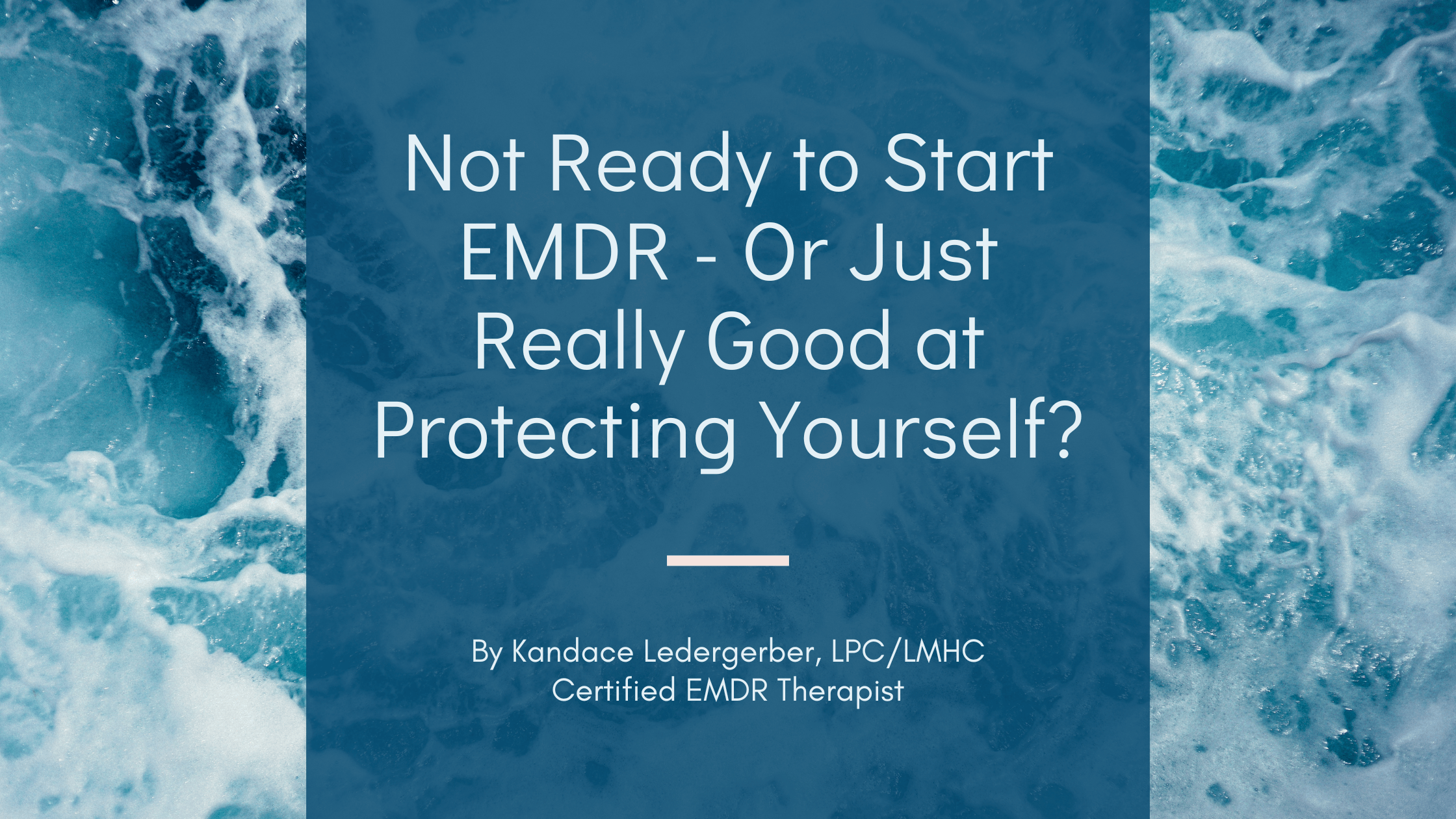 Blog header for "Not Ready to Start EMDR - Or Just Really Good at Protecting Yourself?" by Kandace Ledergerber, LPC/LMHC