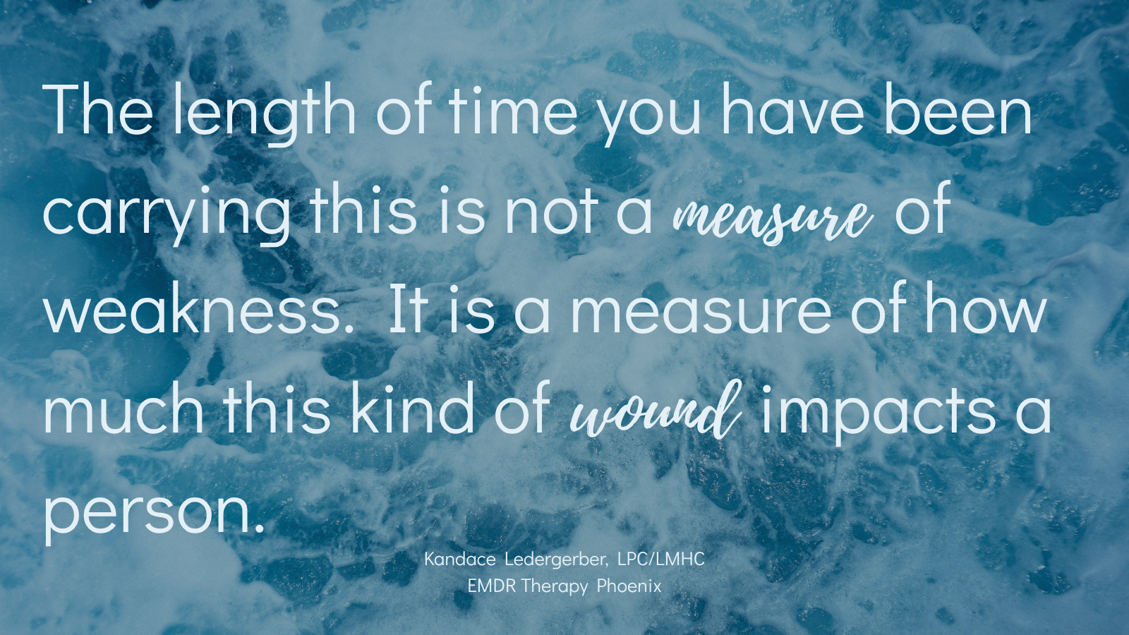 Quote by EMDR therapist Kandace Ledergerber reading the length of time you have been carrying this is not a measure of weakness it is a measure of how much this kind of wound impacts a person