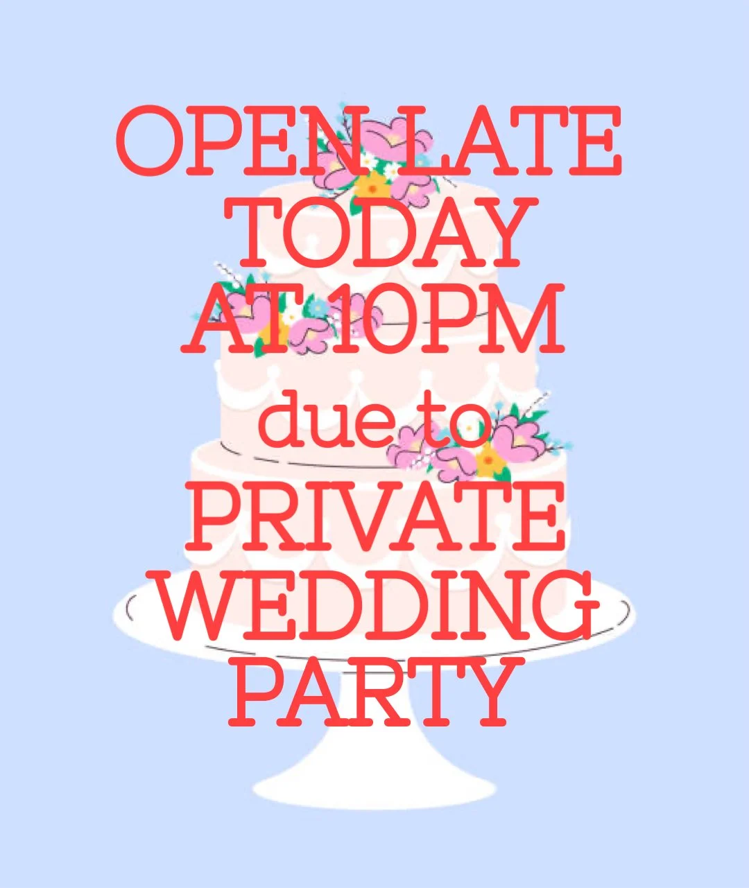 Open Late at 10P/ Closed 4-10 for Wedding