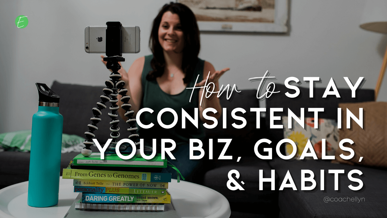 How to Stay Consistent with your Biz, Goals & Habits — Coach Ellyn