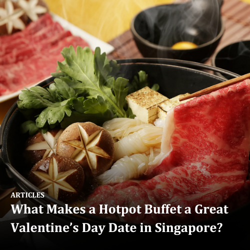 What Makes a Hotpot Buffet a Great Valentine’s Day Date in Singapore?