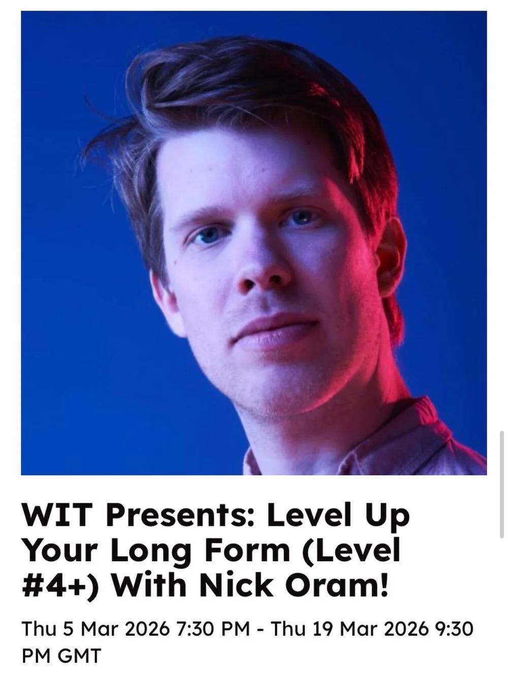Level Up Your Long Form with Nick Oram, from Do Not Adjust Your Stage!

WIT is thrilled to be inviting Nick back for another triptych of sessions, specifically catering for Level 4 and Advanced improvisers.

Looking at the Montage, Nick will provide 