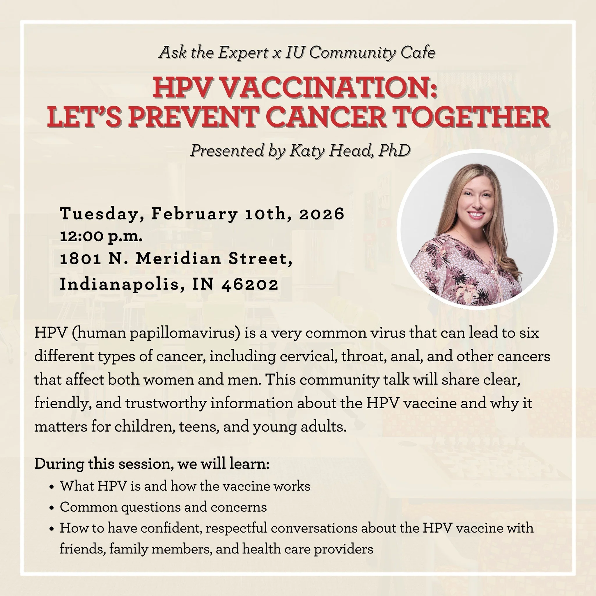 Join us for February's Ask The Expert, on Tuesday February 10th at 12:00pm!

In partnership with IU Community Cafe, February's expert is Katy Head! Join Katy for a clear, friendly, and trustworthy discussion about the HPV vaccine and why it matters. 